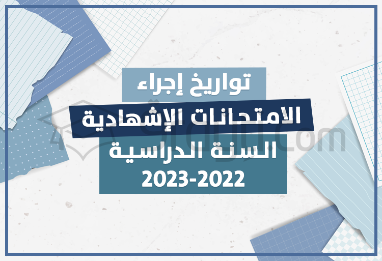  مواعيد إجراء الامتحانات الإشهادية للموسم الدراسي 2022-2023
